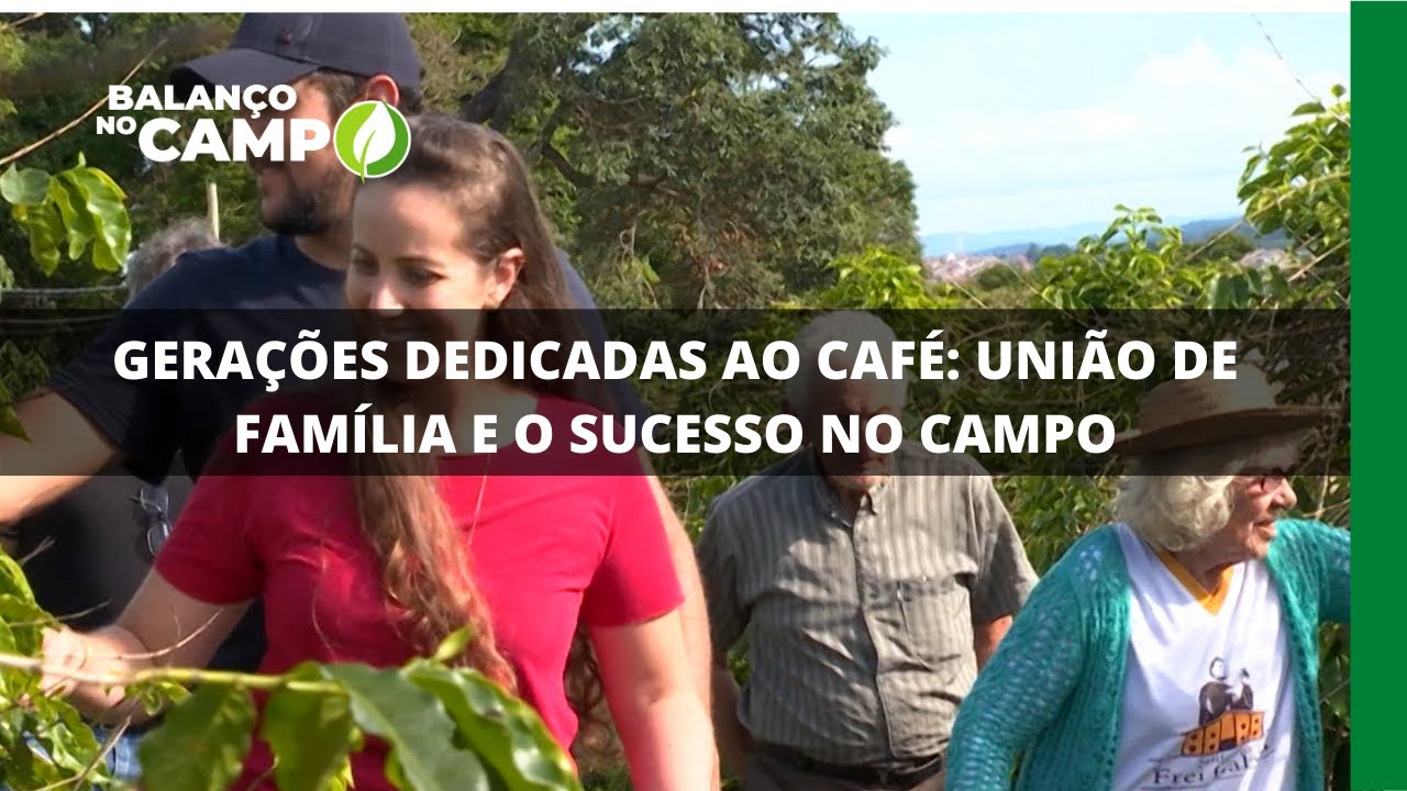 GERAÇÕES DEDICADAS AO CAFÉ: UNIÃO DE FAMÍLIA E O SUCESSO NO CAMPO