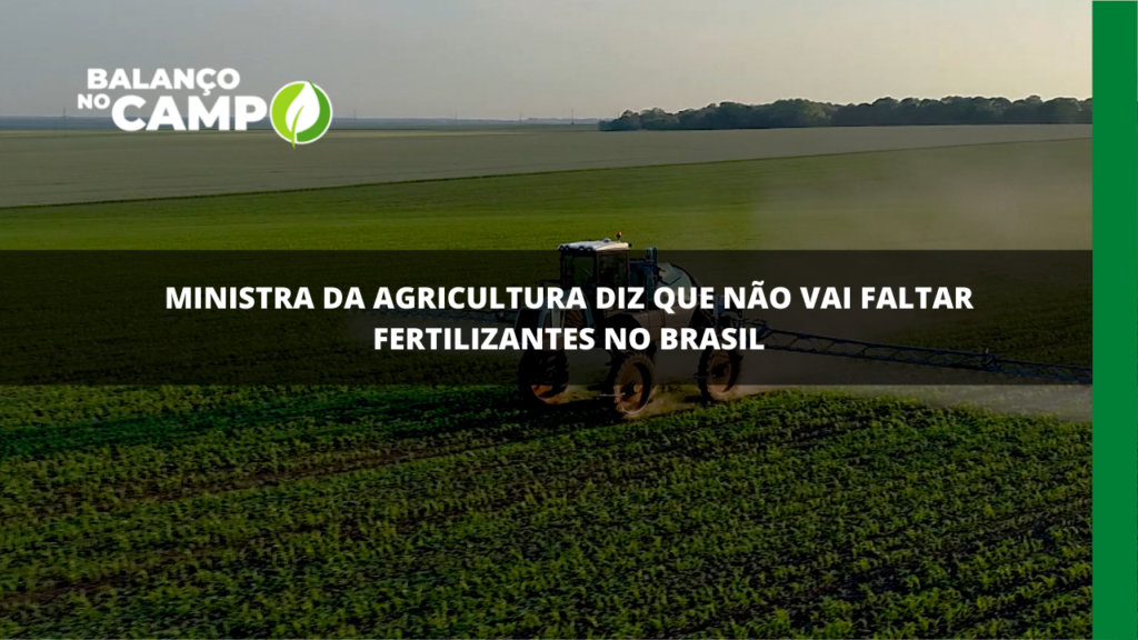 Ministra diz que não vai faltar fertilizantes para o agro brasileiro