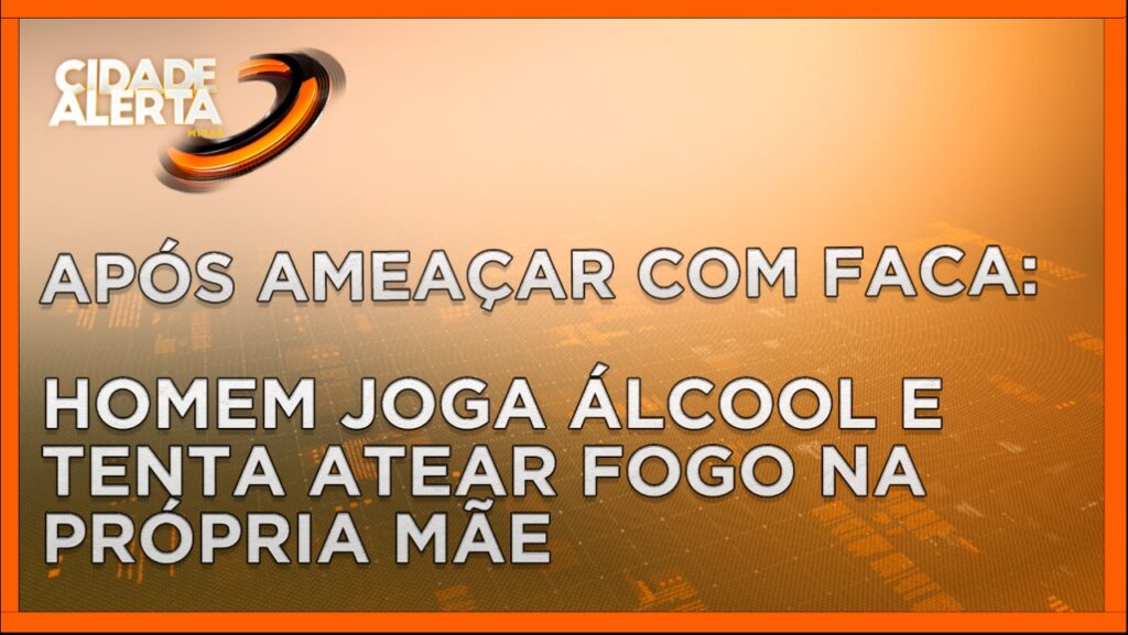 APÓS AMEAÇAR COM FACA: HOMEM JOGA ÁLCOOL E TENTA ATEAR FOGO NA PRÓPRIA MÃE