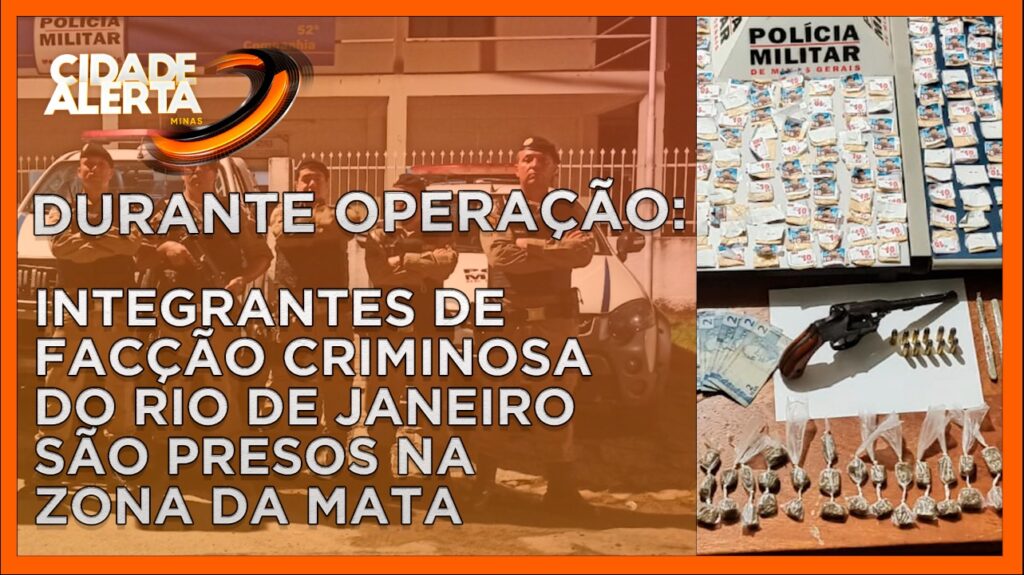 DURANTE OPERAÇÃO: INTEGRANTES DE FACÇÃO CRIMINOSA DO RIO DE JANEIRO SÃO PRESOS NA ZONA DA MATA