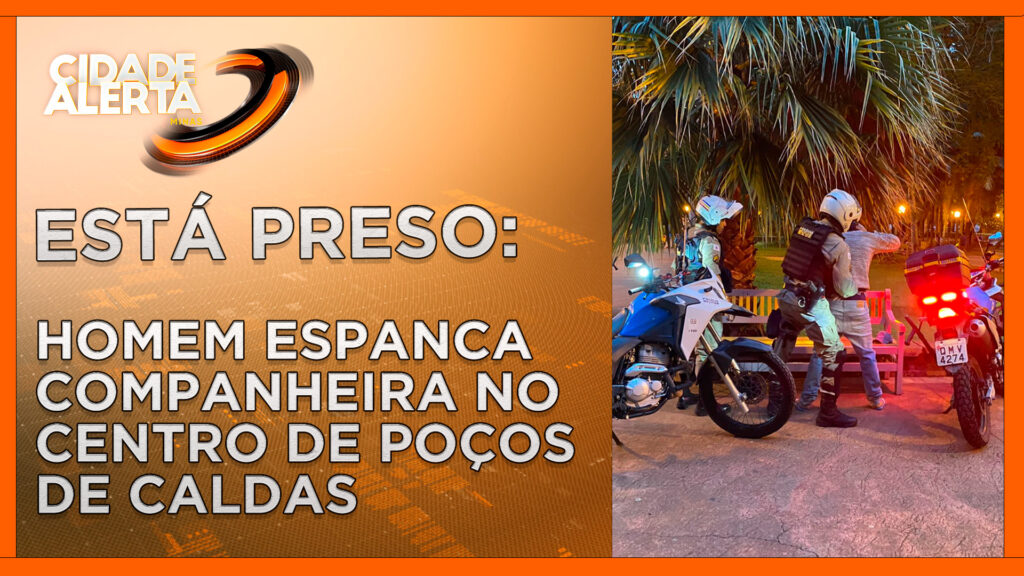 ESTÁ PRESO: HOMEM ESPANCA COMPANHEIRA NO CENTRO DE POÇOS DE CALDAS