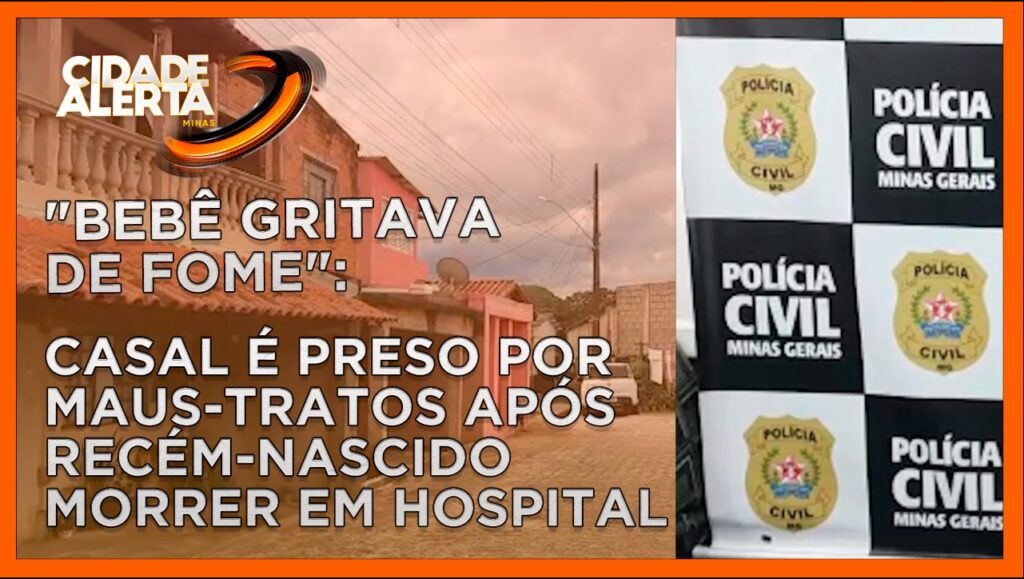 “BEBÊ GRITAVA DE FOME”: CASAL É PRESO POR MAUS-TRATOS APÓS RECÉM-NASCIDO MORRER EM HOSPITAL