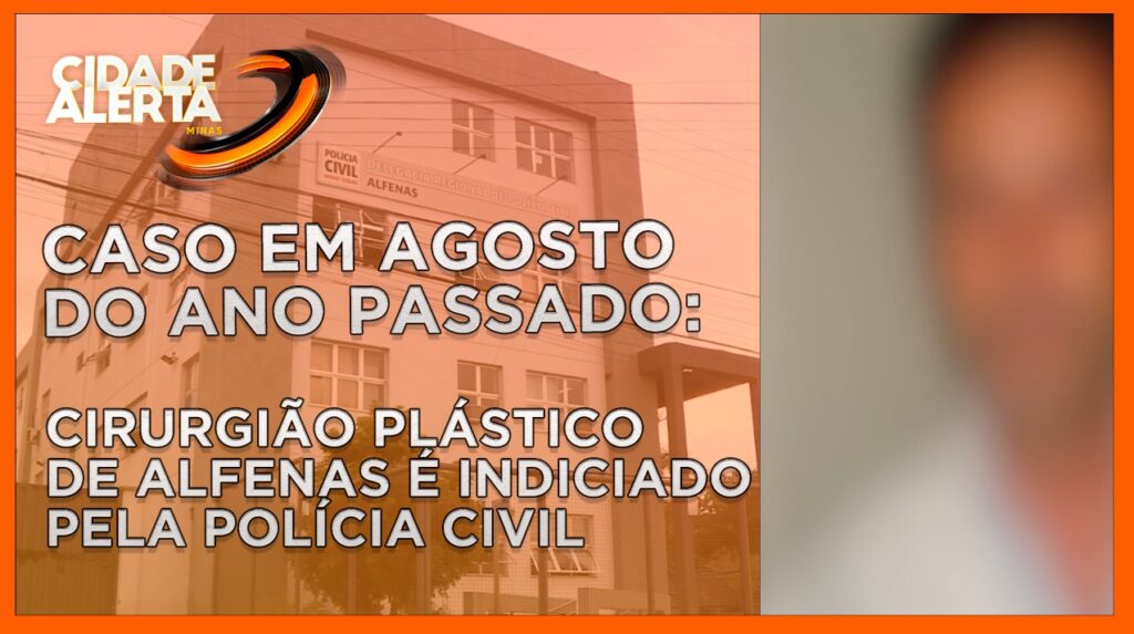 CASO EM AGOSTO DO ANO PASSADO: CIRURGIÃO PLÁSTICO DE ALFENAS É INDICIADO PELA POLÍCIA CIVIL