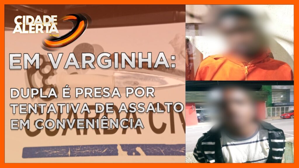 DUPLA É PRESA POR TENTATIVA DE ASSALTO A CONVENIÊNCIA EM VARGINHA