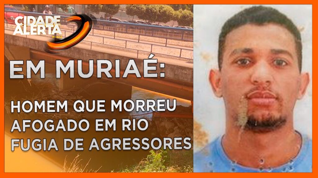 MURIAÉ: HOMEM QUE MORREU AFOGADO EM RIO FUGIA DE AGRESSORES