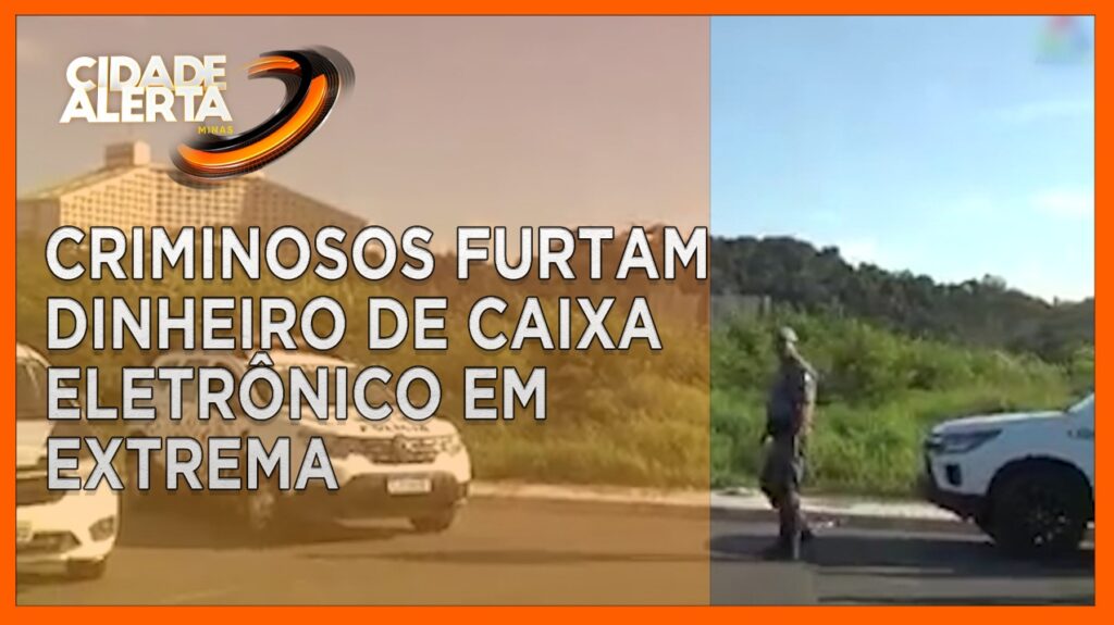 CRIMINOSOS FURTAM DINHEIRO DE CAIXA ELETRÔNICO EM EXTREMA