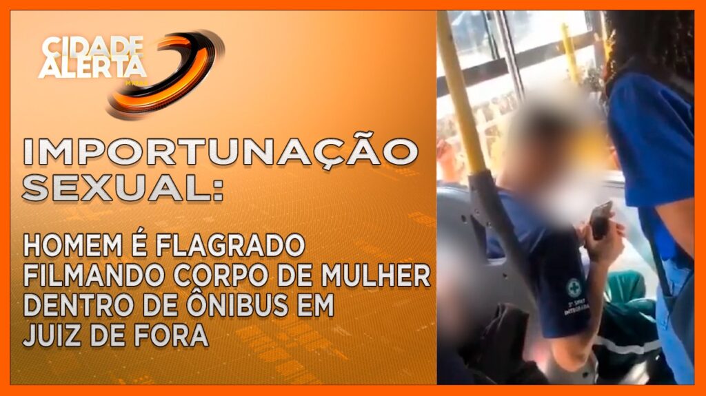 IMPORTUNAÇÃO SEXUAL: HOMEM É FLAGRADO FILMANDO CORPO DE MULHER DENTRO DE ÔNIBUS EM JUIZ DE FORA