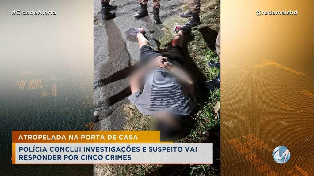 ATROPELADA NA PORTA DE CASA: POLÍCIA CONCLUI INVESTIGAÇÕES E SUSPEITO VAI RESPONDER POR CINCO CRIMES