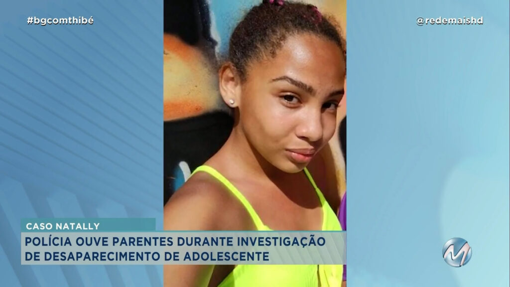 CASO NATALLY: POLÍCIA OUVE PARENTES DE ADOLESCENTE DESAPARECIDA