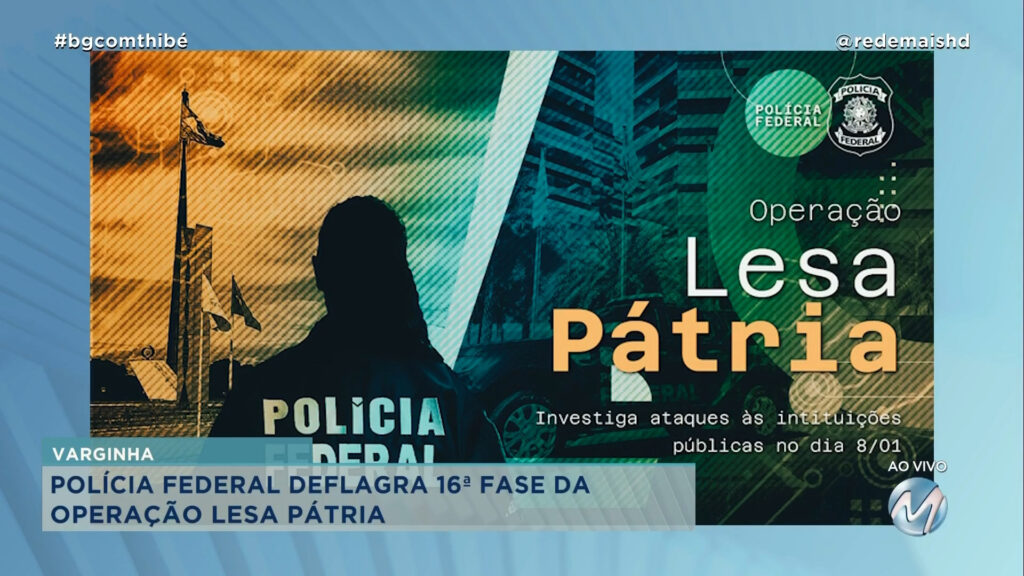 POLÍCIA FEDERAL DEFLAGRA 16ª FASE DA OPERAÇÃO ‘LESA PÁTRIA’ EM VARGINHA