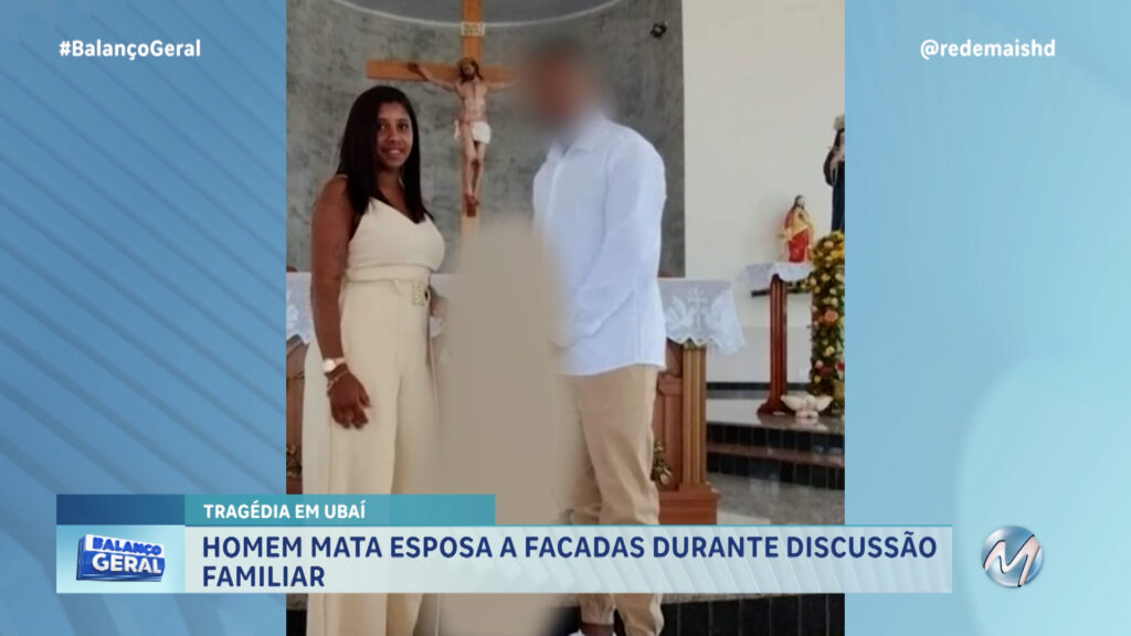 HOMEM MATA ESPOSA A FACADAS DURANTE DISCUSSÃO FAMILIAR EM UBAÍ