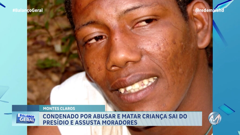 CONDENADO POR ABUSAR E MATAR CRIANÇA SAI DO PRESÍDIO E ASSUSTA MORADORES EM MONTES CLAROS