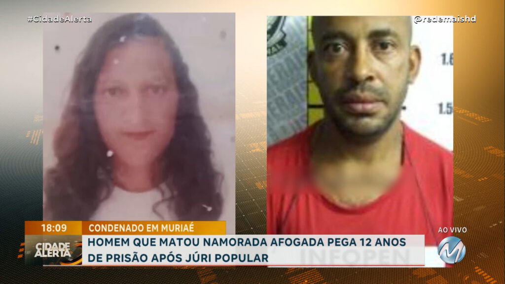 HOMEM QUE MATOU NAMORADA AFOGADA EM MURIAÉ PEGA 12 ANOS DE PRISÃO APÓS JÚRI POPULAR