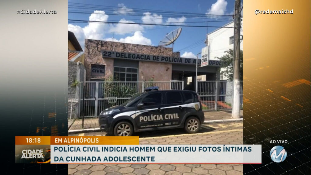 POLÍCIA CIVIL INDICIA HOMEM QUE EXIGIU FOTOS ÍNTIMAS DA CUNHADA ADOLESCENTE EM ALPINÓPOLIS