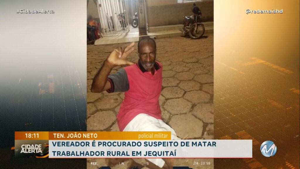 VEREADOR É PROCURADO SUSPEITO DE MATAR TRABALHADOR RURAL EM JEQUITAÍ