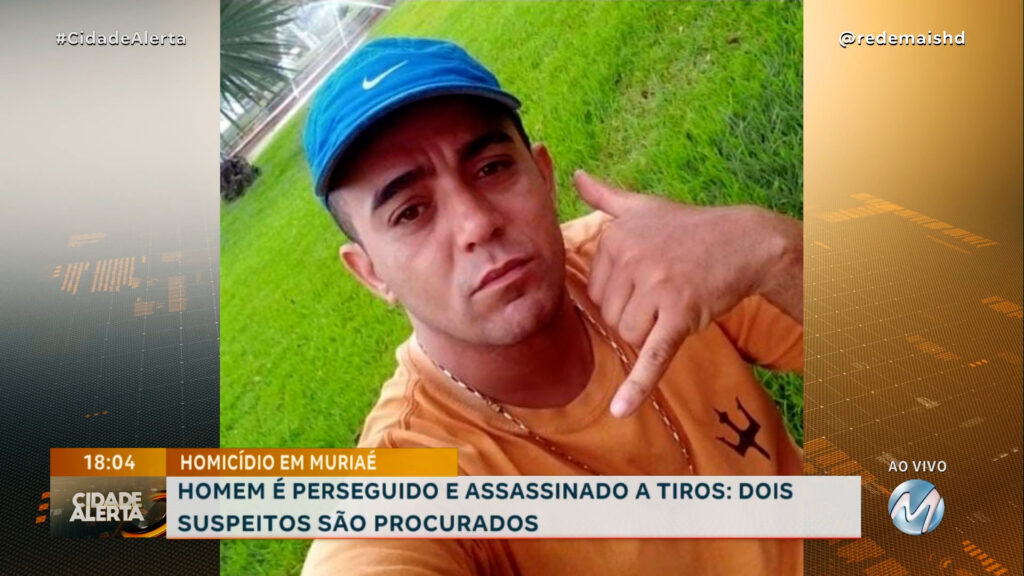 HOMEM É PERSEGUIDO E ASSASSINADO A TIROS EM MURIAÉ: DOIS SUSPEITOS SÃO PROCURADOS