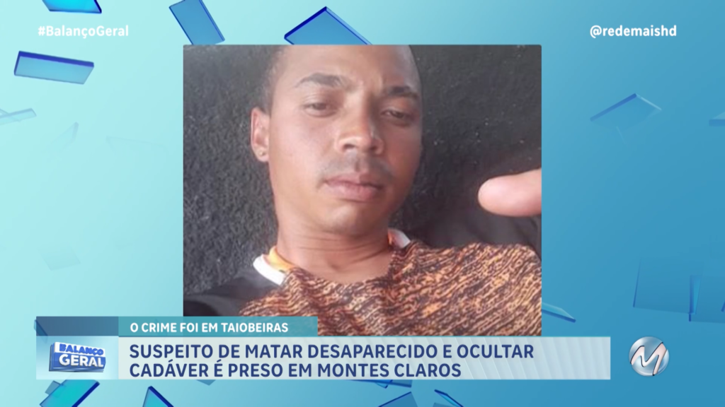 SUSPEITO DE MATAR DESAPARECIDO E OCULTAR CADÁVER É PRESO EM MONTES CLAROS