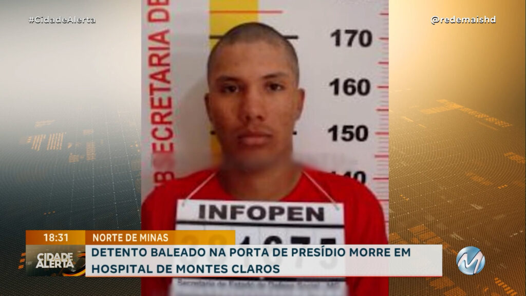 DETENTO BALEADO NA PORTA DE PRESÍDIO MORRE EM HOSPITAL DE MONTES CLAROS