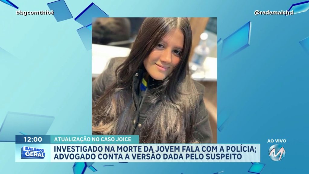 CASO JOICE - INVESTIGADO NA MORTE DA JOVEM FALA COM A POLÍCIA; ADVOGADO CONTA A VERSÃO DADA PELO SUSPEITO
